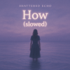 Shattered Echo - How? (slowed)