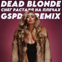 Cover Dead Blonde - Снег растаял на плечах (GSPD Remix)