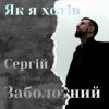 Cover Сергій Заболотний - Як я хотів Сергій Заболотний - Як я хотів