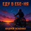 Cover Андрей Асаенко - "Еду в еб-е-ня". Андрей Асаенко - "Еду в еб-е-ня".