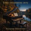 Cover Валерьян Никоненко - Блюз уходящему лету (piano blues) Валерьян Никоненко - Блюз уходящему лету (piano blues)